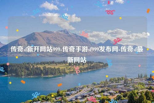 传奇sf新开网站999-传奇手游sf999发布网-传奇sf最新网站